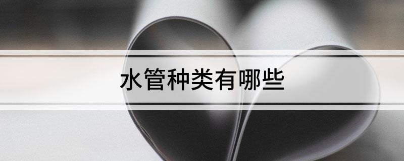 开云官方入口水管种类有哪些